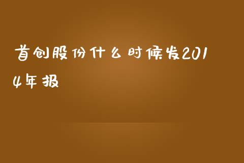 首创股份什么时候发2014年报_https://www.gongyisiwang.com_焦炭期货手续费_第1张