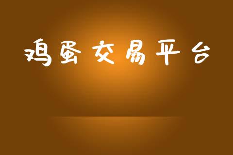 鸡蛋交易平台_https://www.gongyisiwang.com_股指期货交易手续费_第1张