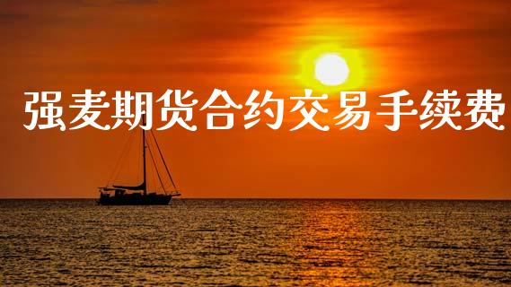 强麦期货合约交易手续费_https://www.gongyisiwang.com_道指_第1张