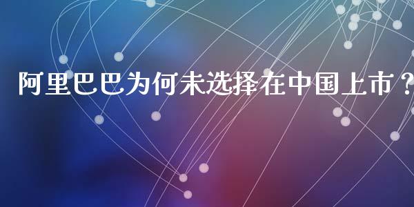 阿里巴巴为何未选择在中国上市？_https://www.gongyisiwang.com_恒指期货_第1张