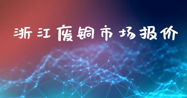 浙江废铜市场报价_https://www.gongyisiwang.com_股指期货交易手续费_第1张