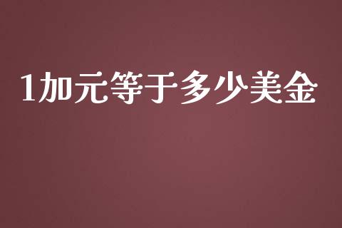 1加元等于多少美金_https://www.gongyisiwang.com_焦炭期货手续费_第1张