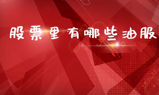 股票里有哪些油服_https://www.gongyisiwang.com_原油期货_第1张