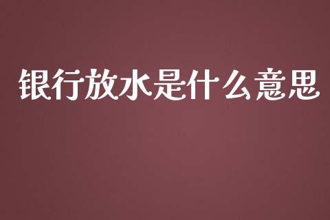 银行放水是什么意思_https://www.gongyisiwang.com_期货公司手续费排名_第1张