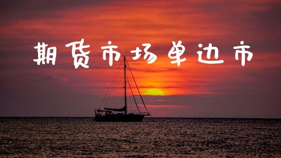 期货市场单边市_https://www.gongyisiwang.com_原油期货_第1张