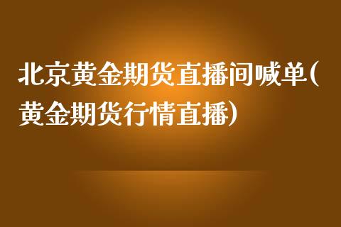 北京黄金期货直播间喊单(黄金期货行情直播)_期货公司手续费排名_第1张_股指期货交易手续费_广发期货手续费_期货公司手续费排名_焦炭期货手续费 北京黄金期货直播间喊单(黄金期货行情直播)_https://www.gongyisiwang.com_期货公司手续费排名_第1张