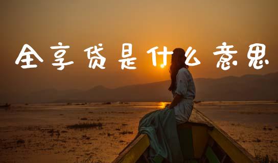 全享贷是什么意思_https://www.gongyisiwang.com_股指期货_第1张