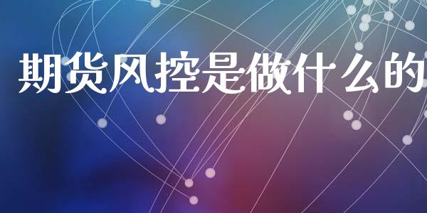 期货风控是做什么的_https://www.gongyisiwang.com_股指期货_第1张