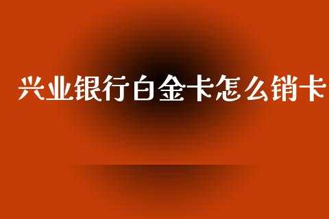 兴业银行白金卡怎么销卡_https://www.gongyisiwang.com_股指期货_第1张