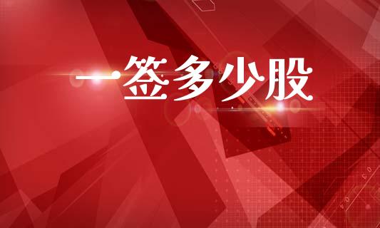 一签多少股_https://www.gongyisiwang.com_原油期货_第1张