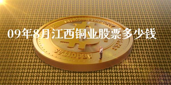 09年8月江西铜业股票多少钱_https://www.gongyisiwang.com_股指期货交易手续费_第1张