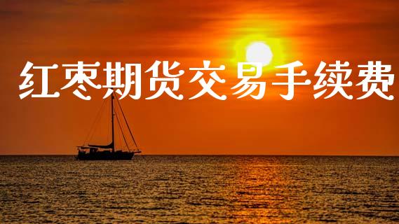 红枣期货交易手续费_广发期货手续费_第1张_股指期货交易手续费_广发期货手续费_期货公司手续费排名_焦炭期货手续费 红枣期货交易手续费_https://www.gongyisiwang.com_广发期货手续费_第1张