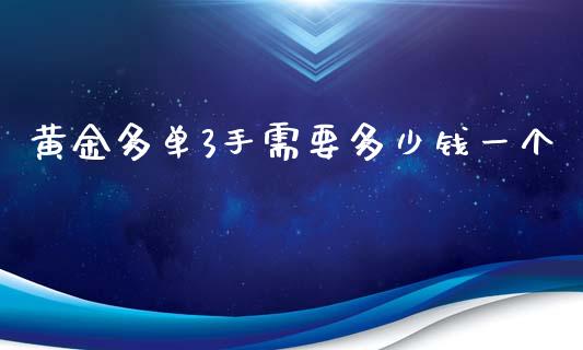 黄金多单3手需要多少钱一个_https://www.gongyisiwang.com_期货公司手续费排名_第1张