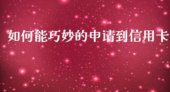如何能巧妙的申请到信用卡_https://www.gongyisiwang.com_恒指期货_第1张