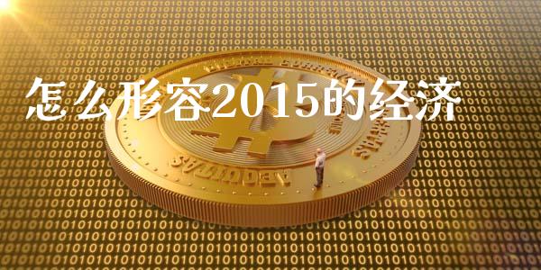 怎么形容2015的经济_https://www.gongyisiwang.com_恒指期货_第1张