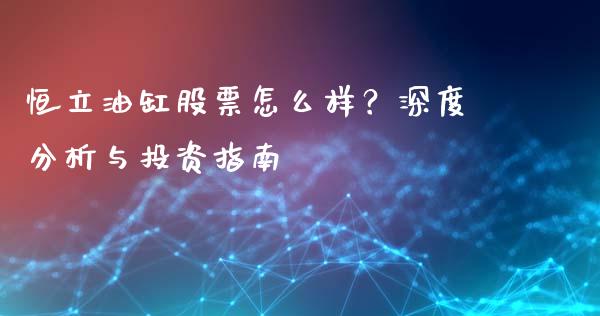 恒立油缸股票怎么样？深度分析与投资指南_https://www.gongyisiwang.com_股指期货交易手续费_第1张