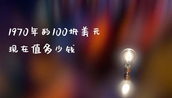 1970年的100块美元现在值多少钱_https://www.gongyisiwang.com_道指_第1张