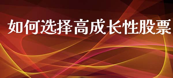 如何选择高成长性股票_https://www.gongyisiwang.com_原油期货_第1张