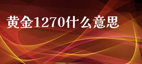 黄金1270什么意思_https://www.gongyisiwang.com_道指_第1张