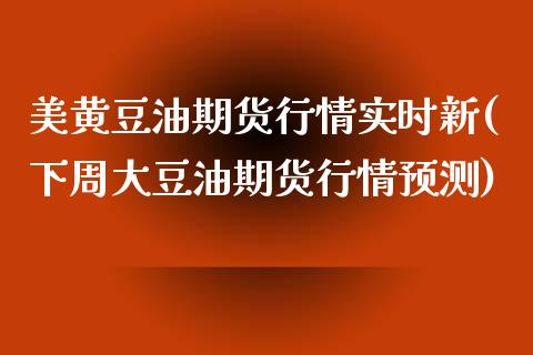 美黄豆油期货行情实时新(下周大豆油期货行情预测)_https://www.gongyisiwang.com_股指期货交易手续费_第1张