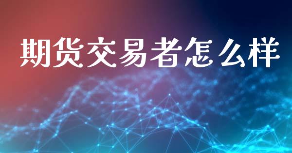 期货交易者怎么样_https://www.gongyisiwang.com_焦炭期货手续费_第1张