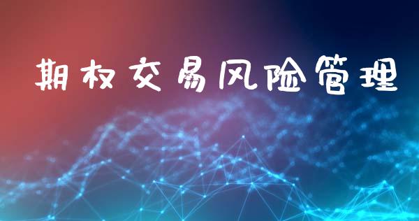 期权交易风险管理_https://www.gongyisiwang.com_股指期货交易手续费_第1张