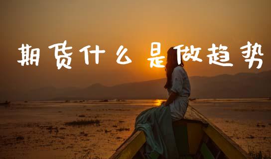 期货什么是做趋势_https://www.gongyisiwang.com_道指_第1张