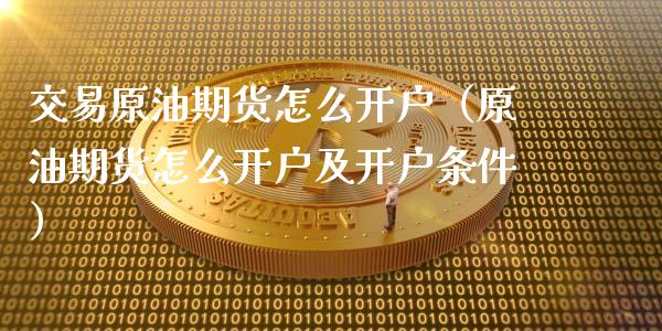 交易原油期货怎么开户(原油期货怎么开户及开户条件)_广发期货手续费_第1张_股指期货交易手续费_广发期货手续费_期货公司手续费排名_焦炭期货手续费 交易原油期货怎么开户(原油期货怎么开户及开户条件)_https://www.gongyisiwang.com_广发期货手续费_第1张