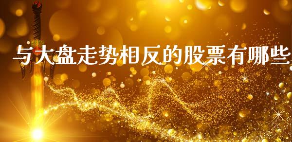 与大盘走势相反的股票有哪些_https://www.gongyisiwang.com_恒指期货_第1张