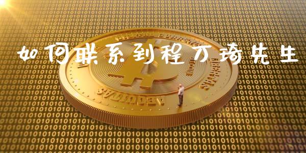 如何联系到程万琦先生_https://www.gongyisiwang.com_焦炭期货手续费_第1张