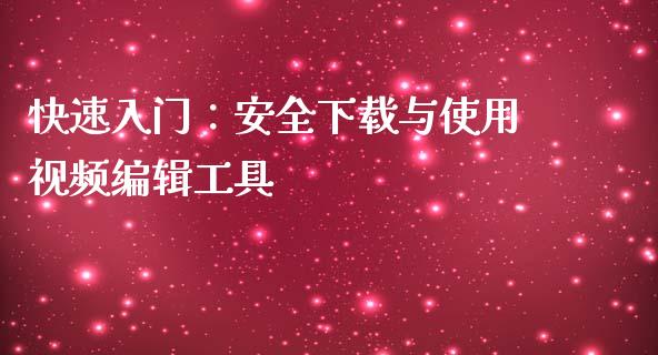 快速入门：安全下载与使用视频编辑工具_https://www.gongyisiwang.com_股指期货_第1张