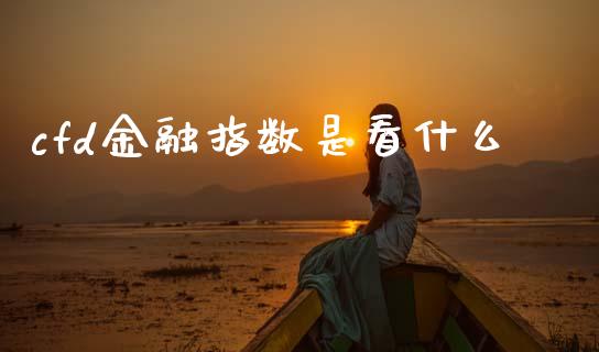 cfd金融指数是看什么_https://www.gongyisiwang.com_股指期货交易手续费_第1张