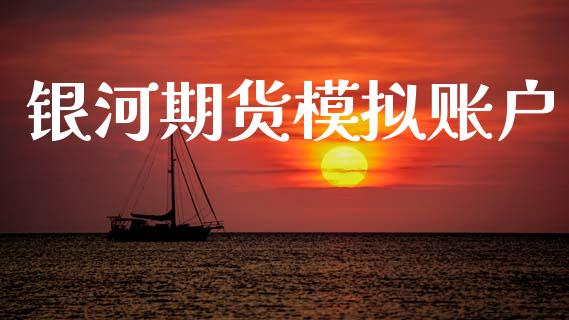 银河期货模拟账户_https://www.gongyisiwang.com_股指期货交易手续费_第1张