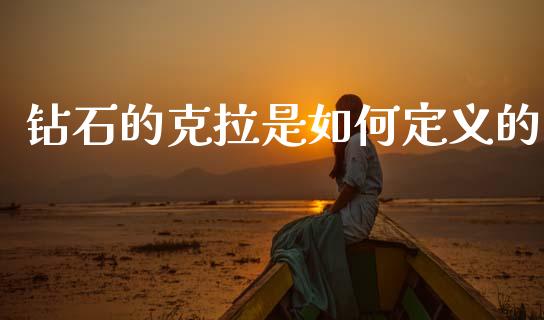钻石的克拉是如何定义的_https://www.gongyisiwang.com_期货公司手续费排名_第1张