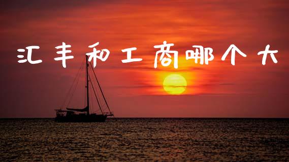 汇丰和工商哪个大_https://www.gongyisiwang.com_广发期货手续费_第1张