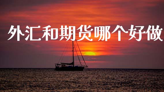 外汇和期货哪个好做_https://www.gongyisiwang.com_恒指期货_第1张
