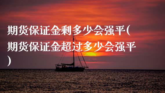 期货保证金剩多少会强平(期货保证金超过多少会强平)_https://www.gongyisiwang.com_焦炭期货手续费_第1张