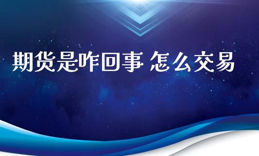 期货是咋回事 怎么交易_https://www.gongyisiwang.com_广发期货手续费_第1张