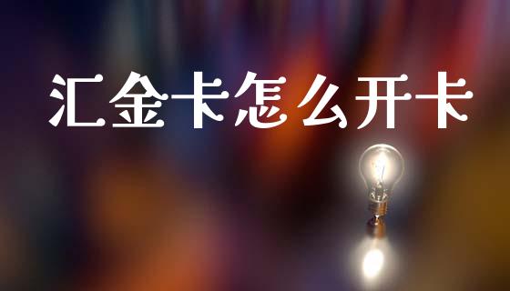汇金卡怎么开卡_https://www.gongyisiwang.com_恒指期货_第1张