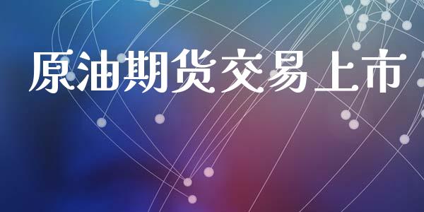 原油期货交易上市_https://www.gongyisiwang.com_恒指期货_第1张