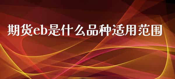 期货eb是什么品种适用范围_股指期货交易手续费_第1张_股指期货交易手续费_广发期货手续费_期货公司手续费排名_焦炭期货手续费 期货eb是什么品种适用范围_https://www.gongyisiwang.com_股指期货交易手续费_第1张