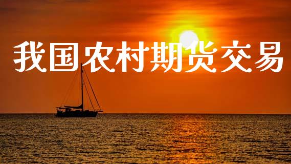 我国农村期货交易_https://www.gongyisiwang.com_焦炭期货手续费_第1张