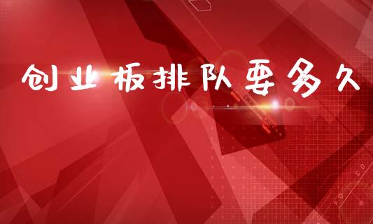 创业板排队要多久_https://www.gongyisiwang.com_恒指期货_第1张