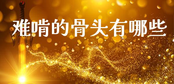 难啃的骨头有哪些_https://www.gongyisiwang.com_原油期货_第1张