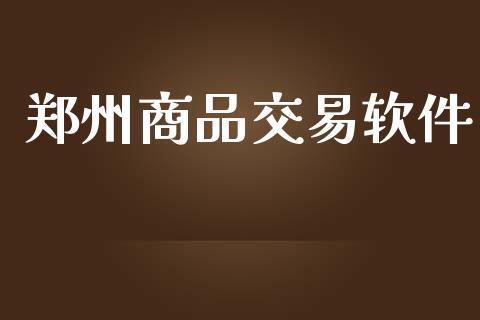 郑州商品交易软件_https://www.gongyisiwang.com_股指期货_第1张
