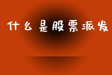 什么是股票派发_https://www.gongyisiwang.com_原油期货_第1张