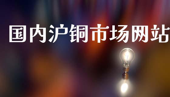 国内沪铜市场网站_https://www.gongyisiwang.com_道指_第1张