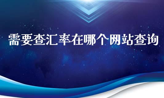 需要查汇率在哪个网站查询_https://www.gongyisiwang.com_原油期货_第1张
