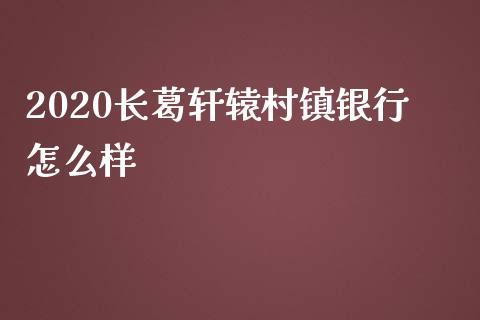 2020长葛轩辕村镇银行怎么样_https://www.gongyisiwang.com_道指_第1张