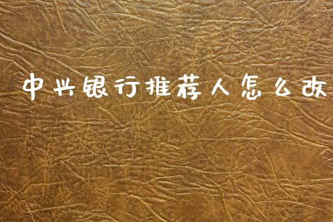 中兴银行推荐人怎么改_https://www.gongyisiwang.com_股指期货_第1张